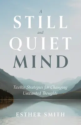 Csendes és nyugodt elme: Tizenkét stratégia a nemkívánatos gondolatok megváltoztatására - A Still and Quiet Mind: Twelve Strategies for Changing Unwanted Thoughts