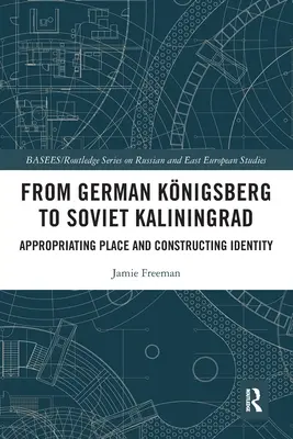 A német Knigsbergtől a szovjet Kalinyingrádig: A hely kisajátítása és az identitás konstruálása - From German Knigsberg to Soviet Kaliningrad: Appropriating Place and Constructing Identity