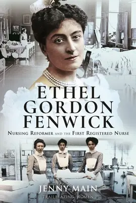 Ethel Gordon Fenwick: Fenwick Fenwick: az ápolási reformer és az első bejegyzett ápolónő - Ethel Gordon Fenwick: Nursing Reformer and the First Registered Nurse