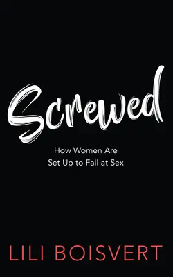 Csavaros: Hogyan készítik fel a nőket arra, hogy kudarcot valljanak a szexben - Screwed: How Women Are Set Up to Fail at Sex