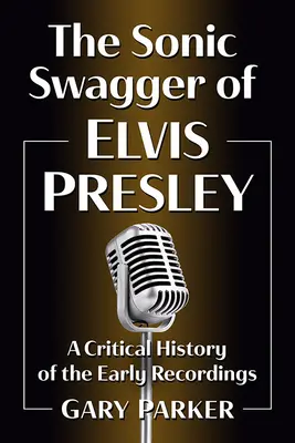 The Sonic Swagger of Elvis Presley: A korai felvételek kritikai története - The Sonic Swagger of Elvis Presley: A Critical History of the Early Recordings