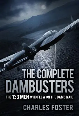 The Complete Dambusters: A 133 férfi, aki részt vett a gátak elleni támadásban - The Complete Dambusters: The 133 Men Who Flew on the Dams Raid