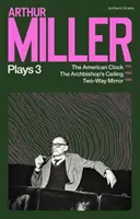 Arthur Miller Színdarabok 3 - Az amerikai óra; Az érsek mennyezete; Kétirányú tükör - Arthur Miller Plays 3 - The American Clock; The Archbishop's Ceiling; Two-Way Mirror