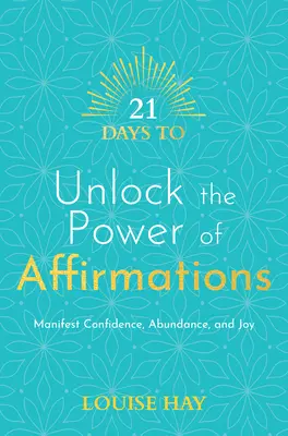 21 nap a megerősítések erejének felszabadítására: Bizalom, bőség és öröm megnyilvánulása - 21 Days to Unlock the Power of Affirmations: Manifest Confidence, Abundance, and Joy