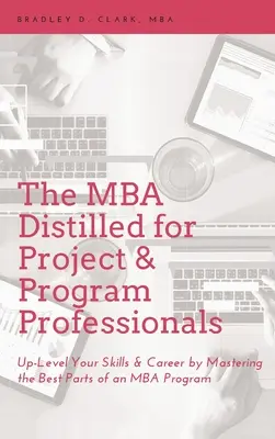 MBA Distilled for Project & Program Professionals: Up-Level Your Skills & Career by Mastering the Best Parts of an MBA Program (MBA program legjobb részeinek elsajátítása) - MBA Distilled for Project & Program Professionals: Up-Level Your Skills & Career by Mastering the Best Parts of an MBA Program