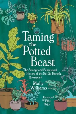 A cserepes fenevad megszelídítése: A nem is olyan zsenge szobanövény különös és szenzációs története - Taming the Potted Beast: The Strange and Sensational History of the Not-So-Humble Houseplant