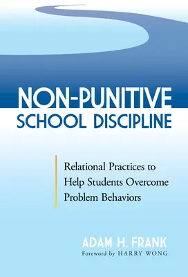 Nem büntető jellegű iskolai fegyelmezés: A tanulók problémás viselkedésének leküzdését segítő kapcsolati gyakorlatok - Non-Punitive School Discipline: Relational Practices to Help Students Overcome Problem Behaviors