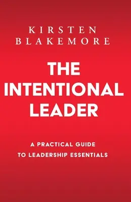 A szándékos vezető: Gyakorlati útmutató a vezetői alapismeretekhez Új kiadás - The Intentional Leader: A Practical Guide to Leadership Essentials New Edition