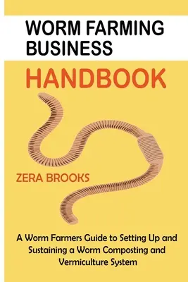 Worm Farming Business Handbook: A Worm Farmers Guide to Setting Up and Sustaining a Worm Composting and Vermiculture System (Egy giliszta gazdák útmutatója a gilisztakomposztáló és vermiculture rendszer felállításához és fenntartásához) - Worm Farming Business Handbook: A Worm Farmers Guide to Setting Up and Sustaining a Worm Composting and Vermiculture System