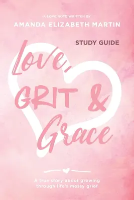 Love, Grit and Grace - Tanulmányi útmutató: A true story about growing through life's messy grief - Egy igaz történet az életen való átnövésről - Love, Grit and Grace - Study Guide: A true story about growing through life's messy grief