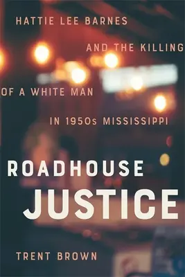 Roadhouse Justice: Hattie Lee Barnes és egy fehér férfi megölése az 1950-es évek Mississippijében - Roadhouse Justice: Hattie Lee Barnes and the Killing of a White Man in 1950s Mississippi