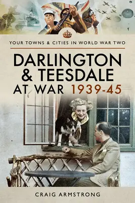 Darlington és Teesdale háborúban 1939-45 - Darlington and Teesdale at War 1939-45