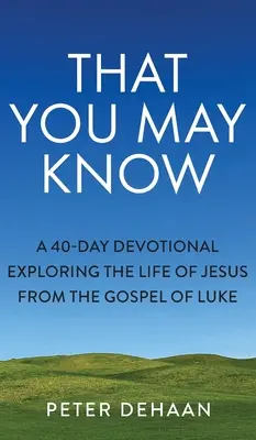 Hogy tudd, hogy tudd: 40 napos áhítat Jézus életének felfedezése Lukács evangéliumából - That You May Know: A 40-Day Devotional Exploring the Life of Jesus from the Gospel of Luke