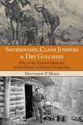 Sourdoughs, Claim Jumpers & Dry Gulchers: Ötven legdurvább pillanat a határvidéki kutatás történetében, első kiadás - Sourdoughs, Claim Jumpers & Dry Gulchers: Fifty Of The Grittiest Moments In The History Of Frontier Prospecting, First Edition