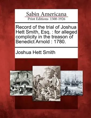 Joshua Hett Smith, Esq. perének jegyzőkönyve: Benedict Arnold árulásában való állítólagos bűnrészességért: 1780. - Record of the Trial of Joshua Hett Smith, Esq.: For Alleged Complicity in the Treason of Benedict Arnold: 1780.