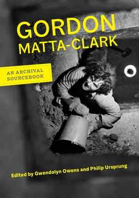 Gordon Matta-Clark: Matta Matta: An Archival Sourcebook - Gordon Matta-Clark: An Archival Sourcebook