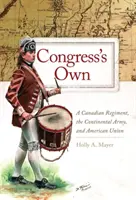 A kongresszus sajátjai: Egy kanadai ezred, a kontinentális hadsereg és az amerikai unió - Congress' Own: A Canadian Regiment, the Continental Army, and American Union