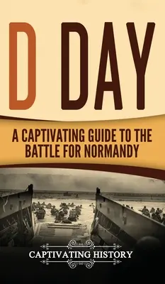 D Day: A Normandiai csata magával ragadó kalauza - D Day: A Captivating Guide to the Battle for Normandy