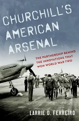 Churchill amerikai arzenálja: The Partnership Behind the Innovations That Won Won Two World War Two - Churchill's American Arsenal: The Partnership Behind the Innovations That Won World War Two