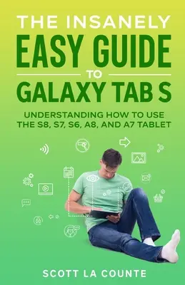 Az őrülten egyszerű útmutató a Galaxy Tab S-hez: Az S8, S7, S6, A8 és A7 táblagépek használatának megértése - The Insanely Easy Guide to Galaxy Tab S: Understanding How to Use the S8, S7, S6, A8, and A7 Tablet