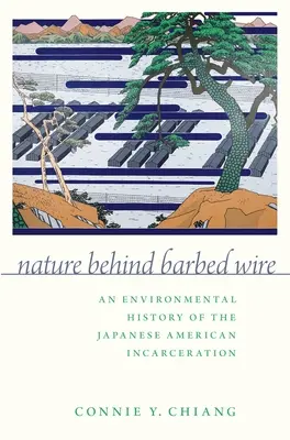 Természet a szögesdrót mögött: A japán-amerikai bebörtönzés környezeti története - Nature Behind Barbed Wire: An Environmental History of the Japanese American Incarceration