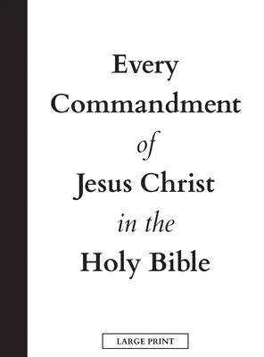 Jézus Krisztus minden parancsolata a Szent Bibliában (nagybetűs változat) - Every Commandment of Jesus Christ In The Holy Bible (Large Print)