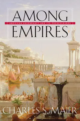 Birodalmak között: Az amerikai felemelkedés és elődei - Among Empires: American Ascendancy and Its Predecessors