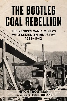 The Bootleg Coal Rebellion: A pennsylvaniai bányászok, akik elfoglalták az iparágat: 1925-1942 - The Bootleg Coal Rebellion: The Pennsylvania Miners Who Seized an Industry: 1925-1942