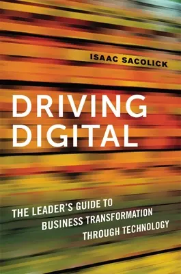 Driving Digital: A vezető útmutatója az üzleti átalakuláshoz a technológia segítségével - Driving Digital: The Leader's Guide to Business Transformation Through Technology