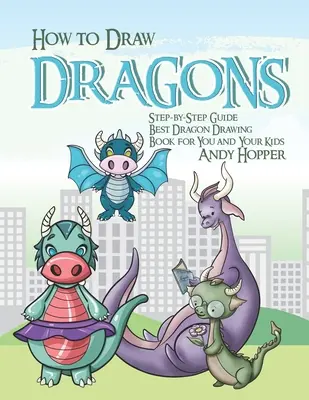 Hogyan rajzoljunk sárkányokat lépésről lépésre útmutató: A legjobb sárkányrajzoló könyv neked és a gyerekeknek - How to Draw Dragons Step-by-Step Guide: Best Dragon Drawing Book for You and Your Kids