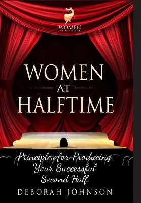 Nők a félidőben: Alapelvek a sikeres második félidő megteremtéséhez - Women at Halftime: Principles for Producing Your Successful Second Half