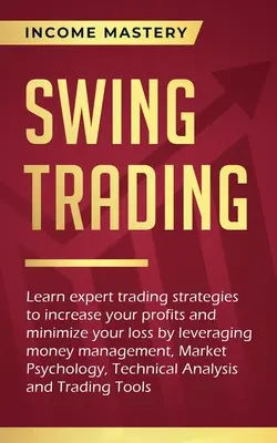 Swing Trading: Ismerje meg a szakértői kereskedési stratégiákat, hogy növelje a nyereséget és minimalizálja a veszteséget a pénzkezelés kihasználásával, a piac - Swing Trading: Learn expert trading strategies to increase your profits and minimize your loss by leveraging money management, Market