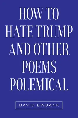 Hogyan utáljuk Trumpot és más versek Polemikus versek - How to Hate Trump and Other Poems Polemical