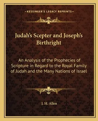 Júda jogara és József születési joga: A Szentírás próféciáinak elemzése Júda királyi családjára és Izrael számos nemzetére vonatkozóan. - Judah's Scepter and Joseph's Birthright: An Analysis of the Prophecies of Scripture in Regard to the Royal Family of Judah and the Many Nations of Isr