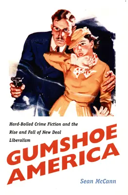 Gumshoe America: Hard-Boiled Crime Fiction és a New Deal liberalizmus felemelkedése és bukása - Gumshoe America: Hard-Boiled Crime Fiction and the Rise and Fall of New Deal Liberalism