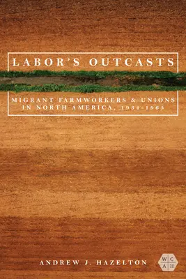 A munka számkivetettjei: Migráns mezőgazdasági munkások és szakszervezetek Észak-Amerikában, 1934-1966 - Labor's Outcasts: Migrant Farmworkers and Unions in North America, 1934-1966