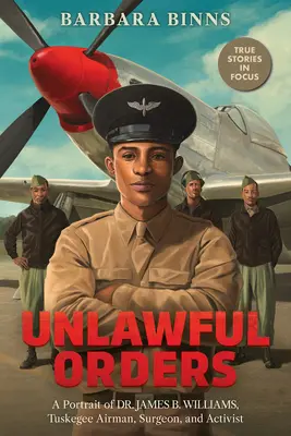 Törvénytelen parancsok: Williams, Tuskegee Airman, sebész és aktivista portréja (Scholastic Focus) - Unlawful Orders: A Portrait of Dr. James B. Williams, Tuskegee Airman, Surgeon, and Activist (Scholastic Focus)