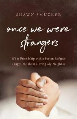 Once We Were Strangers: Mit tanított nekem a barátság egy szíriai menekülttel a felebaráti szeretetről - Once We Were Strangers: What Friendship with a Syrian Refugee Taught Me about Loving My Neighbor