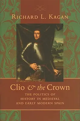 Clio & the Crown: A történelem politikája a középkori és kora újkori Spanyolországban - Clio & the Crown: The Politics of History in Medieval and Early Modern Spain