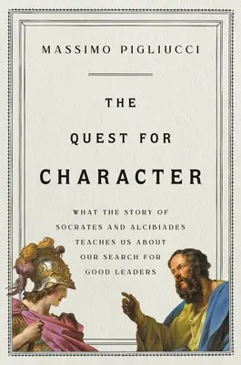 A karakter keresése: Amit Szókratész és Alkibiadész története tanít nekünk a jó vezetők kereséséről - The Quest for Character: What the Story of Socrates and Alcibiades Teaches Us about Our Search for Good Leaders