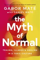 A normális mítosza - Trauma, betegség és gyógyulás egy mérgező kultúrában - Myth of Normal - Trauma, Illness & Healing in a Toxic Culture