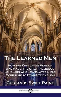 Tanult emberek: Hogyan készült a King James Version; a nagy vallástudósok, akik a bibliai írásokat kiváló angol nyelvre fordították le - Learned Men: How the King James Version was Made; the Great Religious Scholars who Translated Bible Scripture to Exquisite English