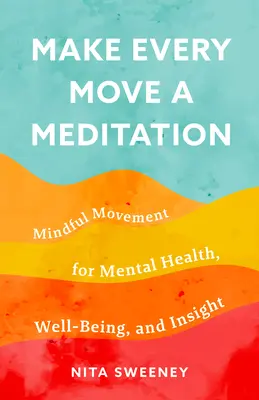 Legyen minden mozdulat meditáció: Mindful Movement for Mental Health, Well-Being, and Insight - Make Every Move a Meditation: Mindful Movement for Mental Health, Well-Being, and Insight