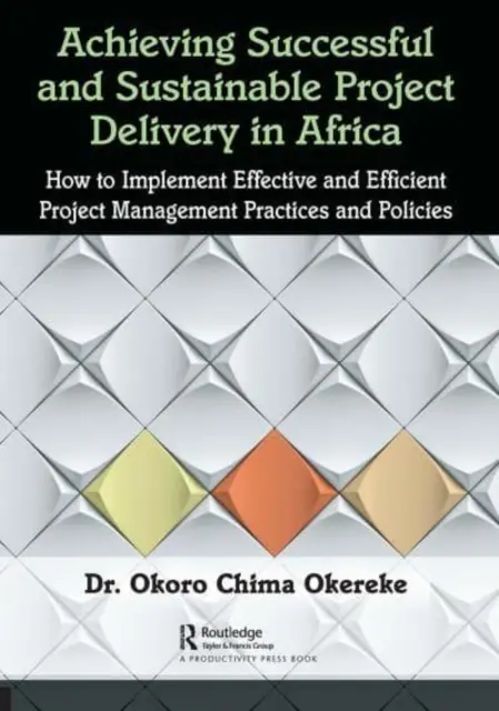Sikeres és fenntartható projektteljesítés elérése Afrikában: Hogyan lehet hatékony és eredményes projektmenedzsment gyakorlatokat és politikákat bevezetni? - Achieving Successful and Sustainable Project Delivery in Africa: How to Implement Effective and Efficient Project Management Practices and Policies