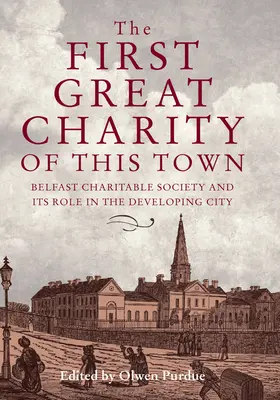 A város első nagy jótékonysági szervezete: Belfasti jótékonysági társaság és szerepe a fejlődő városban - The First Great Charity of This Town: Belfast Charitable Society and Its Role in the Developing City