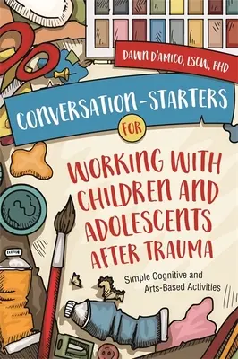 Conversation-Starters for Working with Children and Adolescents After Trauma: Egyszerű kognitív és művészeti alapú tevékenységek - Conversation-Starters for Working with Children and Adolescents After Trauma: Simple Cognitive and Arts-Based Activities