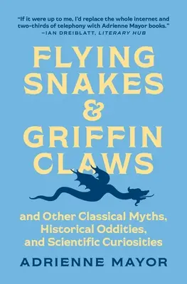 Repülő kígyók és griffkarmok: És más klasszikus mítoszok, történelmi furcsaságok és tudományos érdekességek - Flying Snakes and Griffin Claws: And Other Classical Myths, Historical Oddities, and Scientific Curiosities