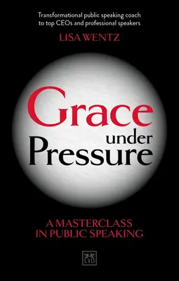 Kegyelem nyomás alatt: A nyilvános beszéd mesterkurzusa - Grace Under Pressure: A Masterclass in Public Speaking