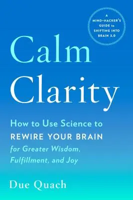 Nyugodt tisztánlátás: Hogyan használd a tudományt, hogy átprogramozd az agyadat a nagyobb bölcsesség, kiteljesedés és öröm érdekében? - Calm Clarity: How to Use Science to Rewire Your Brain for Greater Wisdom, Fulfillment, and Joy