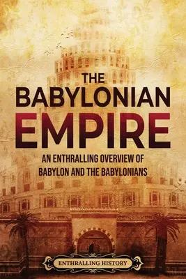 A babiloni birodalom: Babilon és a babilóniaiak lenyűgöző áttekintése - The Babylonian Empire: An Enthralling Overview of Babylon and the Babylonians
